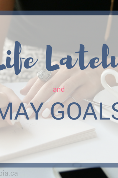 Life Lately and May Goals
